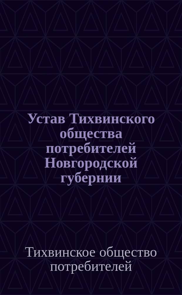 Устав Тихвинского общества потребителей Новгородской губернии : Утв. 7 февр. 1894 г.