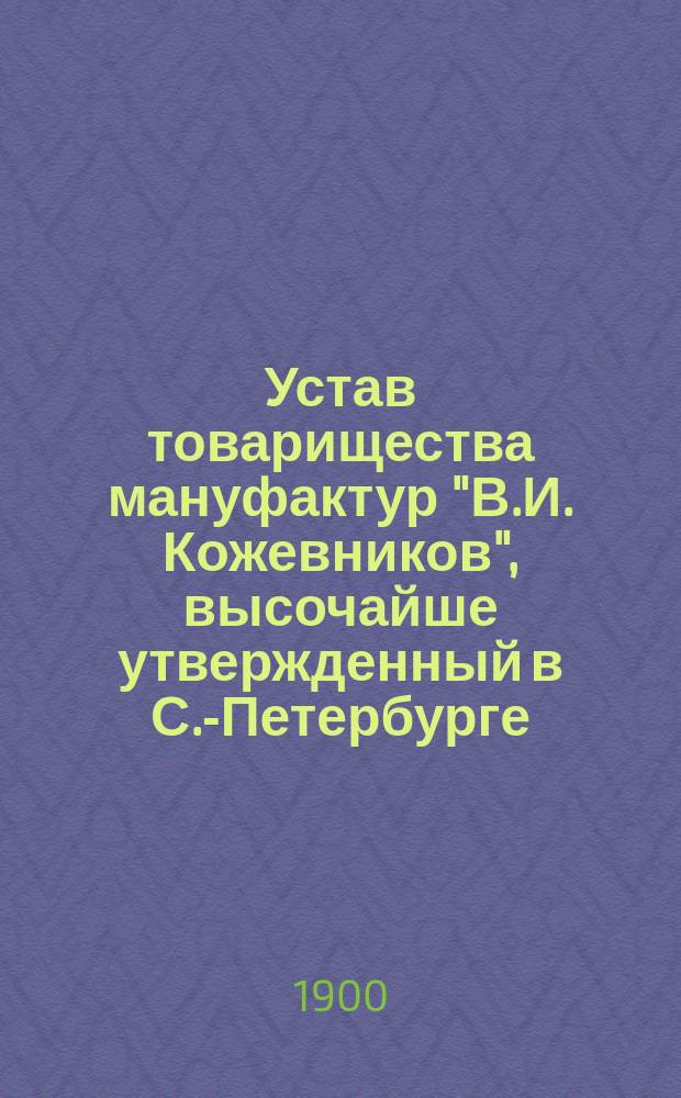 Устав товарищества мануфактур "В.И. Кожевников", высочайше утвержденный в С.-Петербурге, 25 января 1894 года