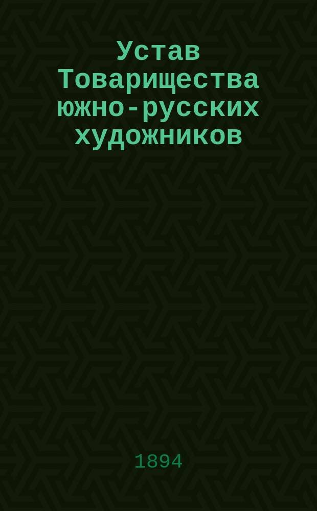 Устав Товарищества южно-русских художников : Утв. 10 марта 1894 г.