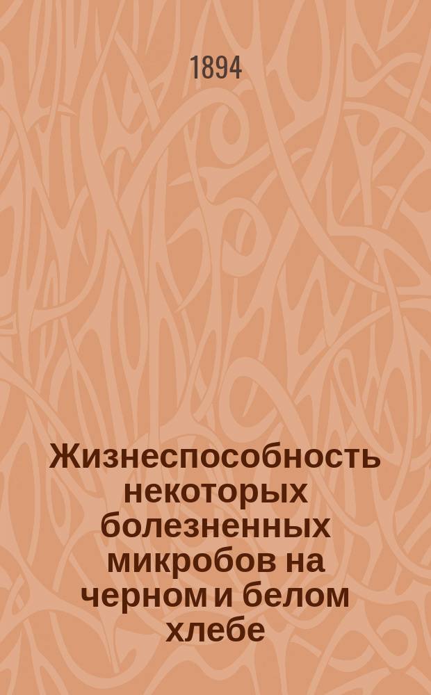 Жизнеспособность некоторых болезненных микробов на черном и белом хлебе : Дис. на степ. д-ра мед. Петра Григорьевича Троицкого