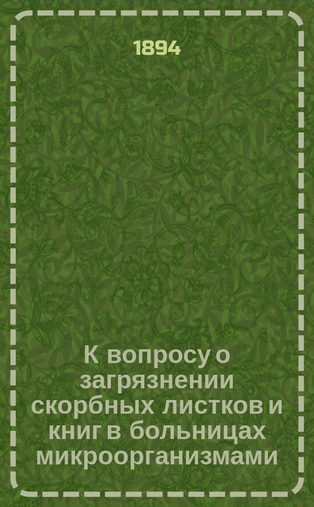 К вопросу о загрязнении скорбных листков и книг в больницах микроорганизмами : Дис. на степ. д-ра мед. Ц.Ф. Трусколявского