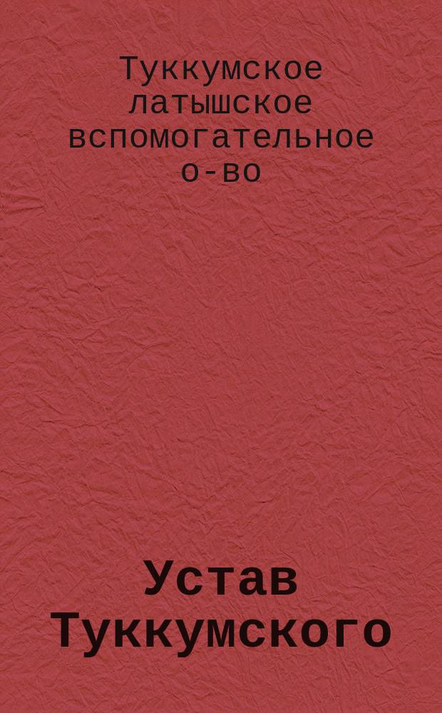 Устав Туккумского (Курляндской губернии) латышского вспомогательного общества : Утв. 31 окт. 1893 г.