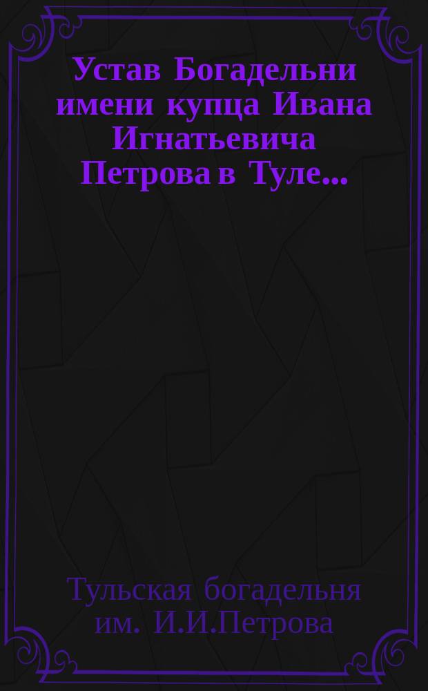 Устав Богадельни имени купца Ивана Игнатьевича Петрова в Туле...