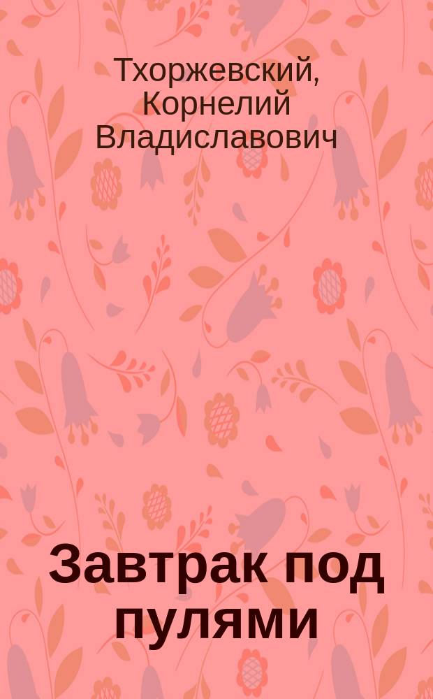 Завтрак под пулями : Из воспоминаний о войне 1877-1878 гг. : Рассказ К. Тхоржевского