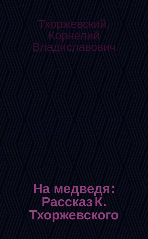 На медведя : Рассказ К. Тхоржевского