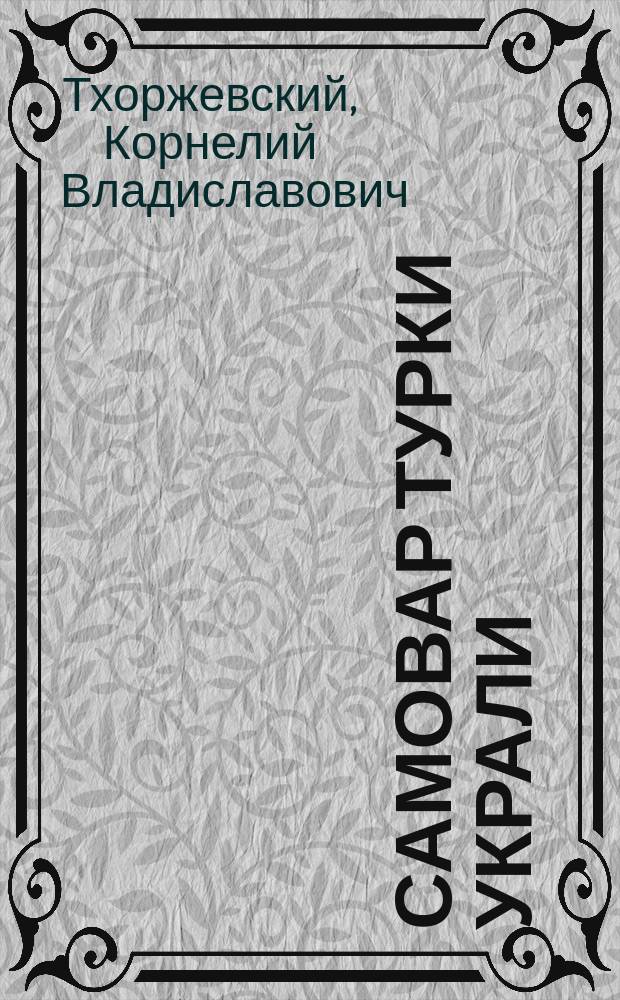 Самовар турки украли : Рассказ К. Тхоржевского