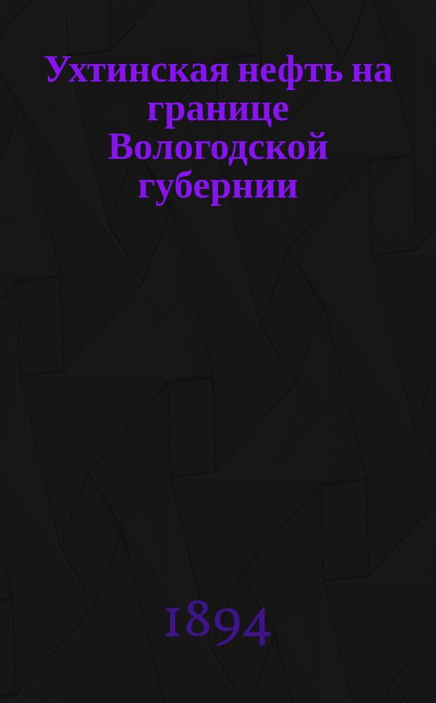 Ухтинская нефть на границе Вологодской губернии