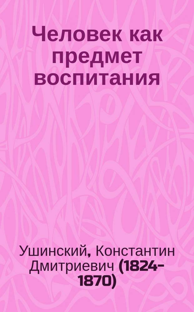 Человек как предмет воспитания : Опыт пед. антропологии : С портр. авт