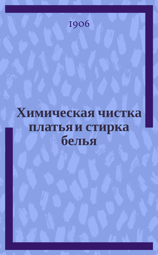 Химическая чистка платья и стирка белья : Пер. с вновь переработ. нем. изд