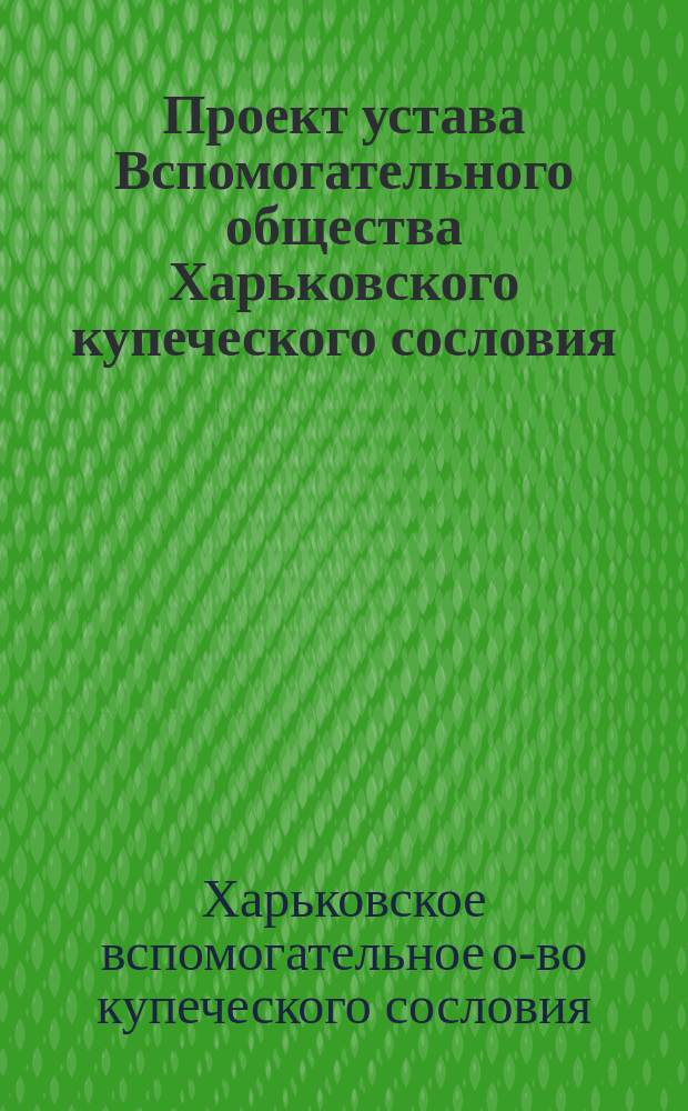 Проект устава Вспомогательного общества Харьковского купеческого сословия