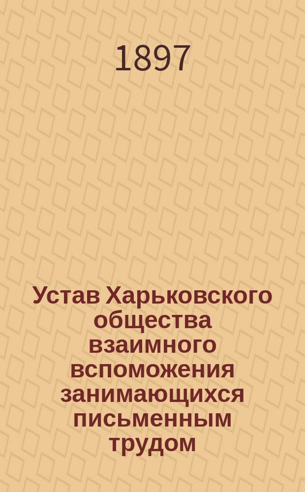 Устав Харьковского общества взаимного вспоможения занимающихся письменным трудом : Утв. 29 марта 1894 г.
