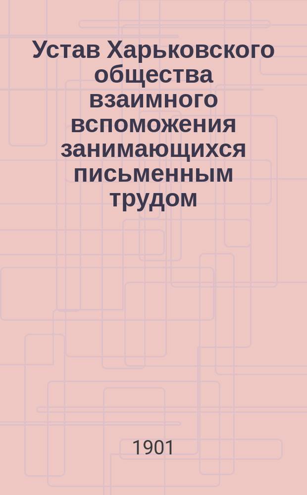 Устав Харьковского общества взаимного вспоможения занимающихся письменным трудом : Утв. 29 марта 1894 г.