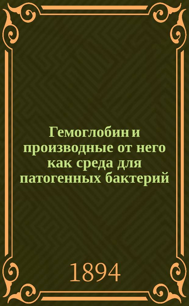 Гемоглобин и производные от него как среда для патогенных бактерий : (Опыт бактериол.-хим. исслед.) : Дис. на степ. д-ра мед. Ивана Филиповского