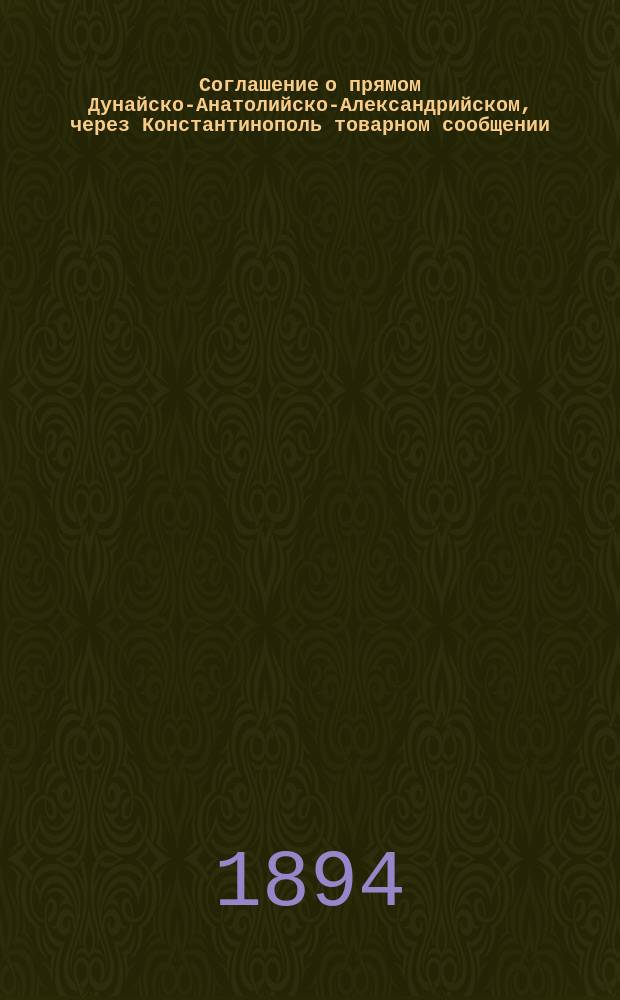 Соглашение о прямом Дунайско-Анатолийско-Александрийском, через Константинополь товарном сообщении, установленном между Обществом Черноморско-Дунайского пароходства и Русским обществом пароходства и торговли