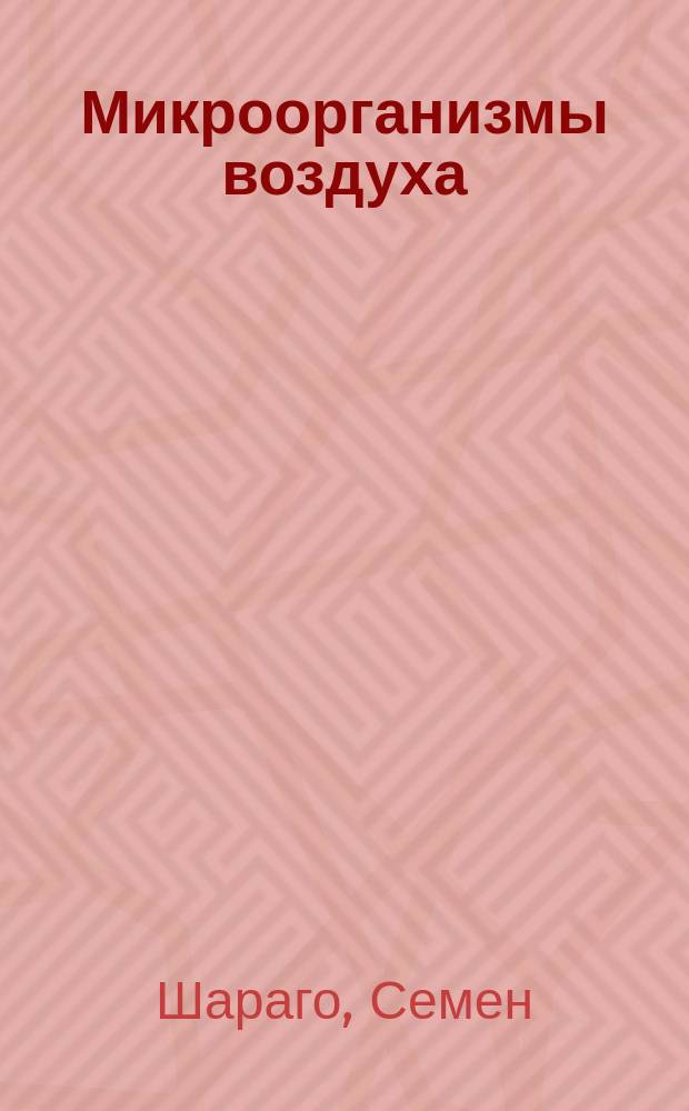 Микроорганизмы воздуха : Дис. на степ. д-ра мед. Семена Шараго, ассист. Гигиен. и судеб.-мед. ин-та
