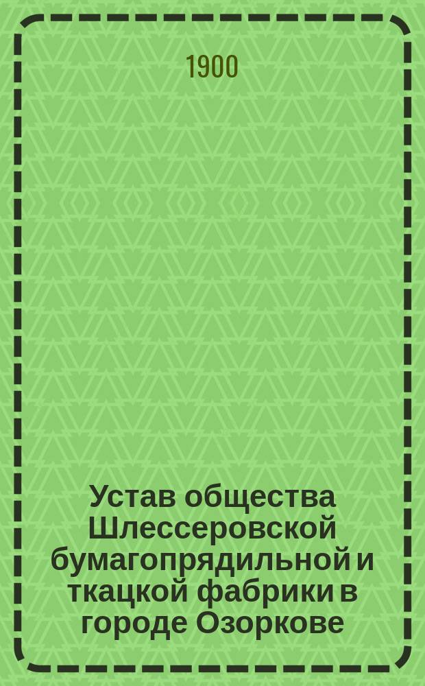 Устав общества Шлессеровской бумагопрядильной и ткацкой фабрики в городе Озоркове : Утв. 4 июля 1894 г.