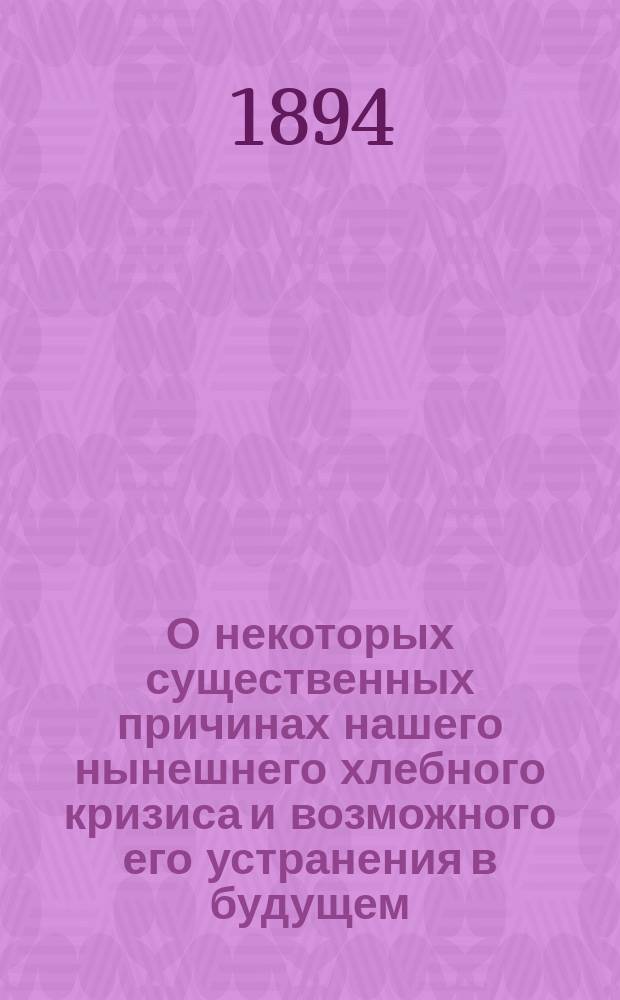 О некоторых существенных причинах нашего нынешнего хлебного кризиса и возможного его устранения в будущем : Доклад чл. Вол. экон. о-ва бар. Э.А. Штейнгеля, чит. в заседании 3 Отд-ния, 28 янв. 1895 г