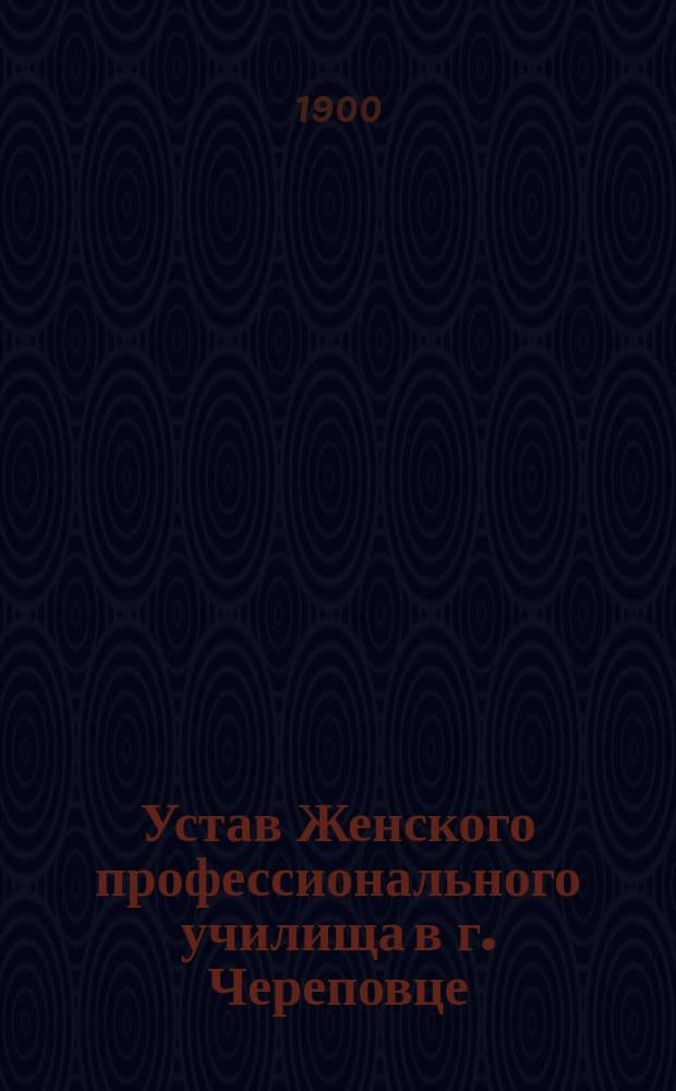 Устав Женского профессионального училища в г. Череповце : Утв. 11 авг. 1900 г.