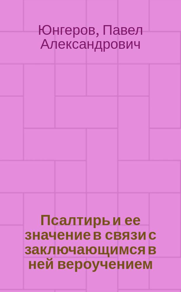 Псалтирь и ее значение в связи с заключающимся в ней вероучением : Речь, произнес. в торжеств. годич. собр. Казан. духов. акад. 8 нояб. 1894 г. э.-орд. проф. П. Юнгеровым