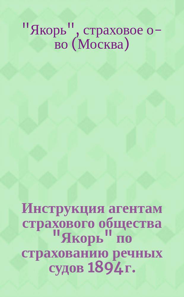 Инструкция агентам страхового общества "Якорь" по страхованию речных судов 1894 г.