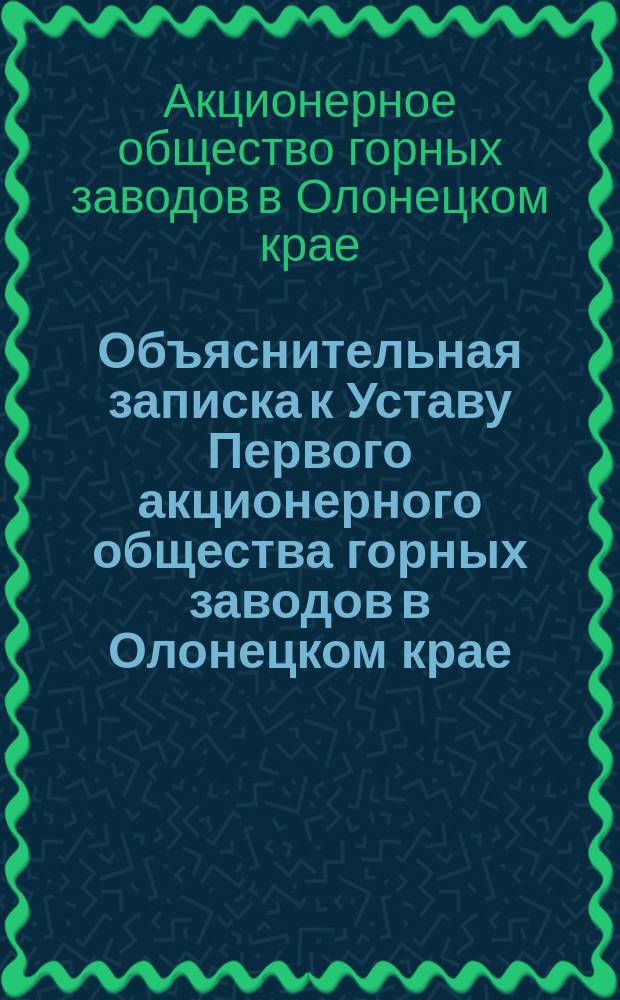 Объяснительная записка к Уставу Первого акционерного общества горных заводов в Олонецком крае