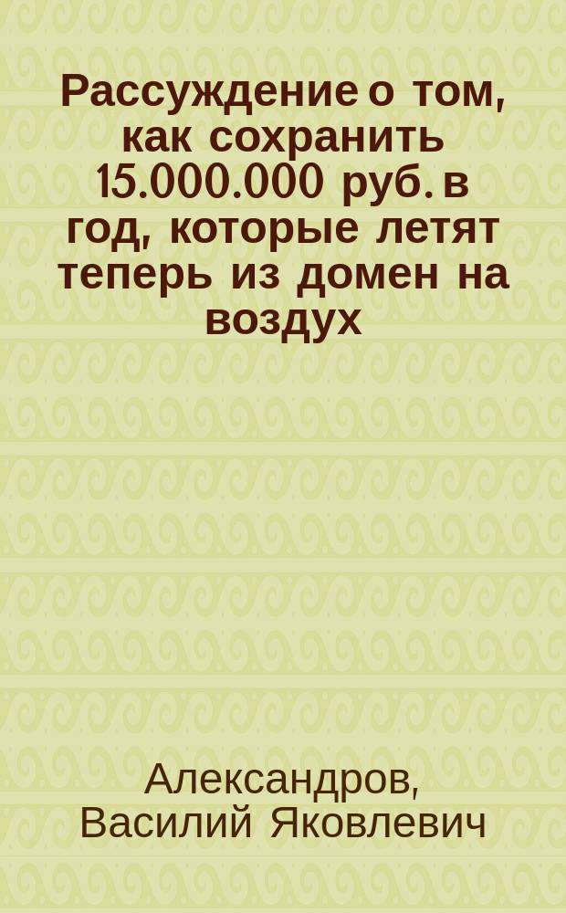 Рассуждение о том, как сохранить 15.000.000 руб. в год, которые летят теперь из домен на воздух, или Предложение об изменении существующего типа доменной плавки