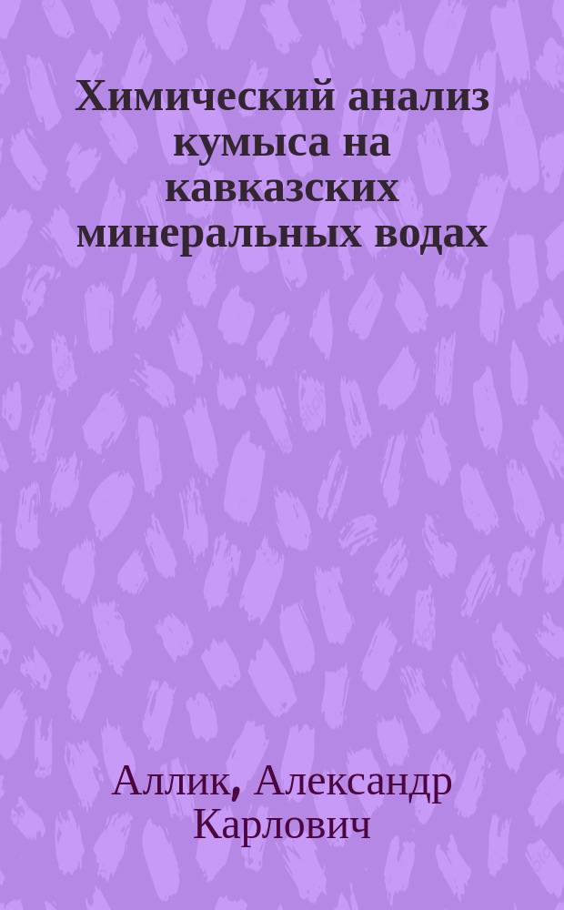 Химический анализ кумыса на кавказских минеральных водах : Дис. на степ. магистра фармации А.К. Аллика