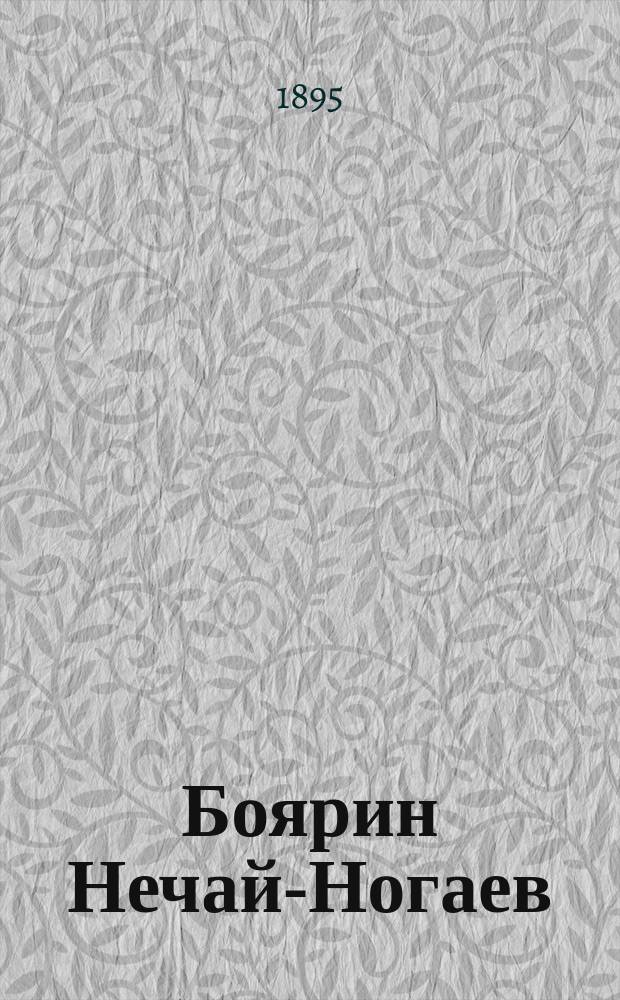 Боярин Нечай-Ногаев : (Моск. быль XVII в.) : Драма в 5 актах и 6 карт. : С прил. рис. и план. "кружала" или "царева кабака" и нот песни дурочки в тереме
