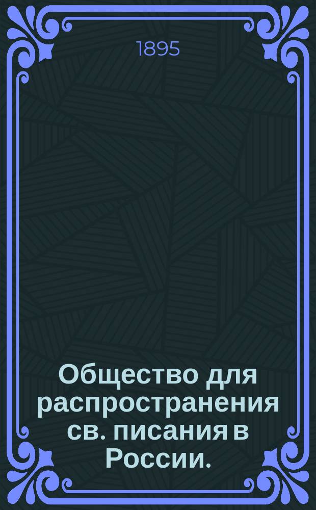 Общество для распространения св. писания в России. (1863-93) : Очерк его происхождения и деятельности : По записям, воспоминаниям, письмам и год. отчетам сост. Н. Астафьев