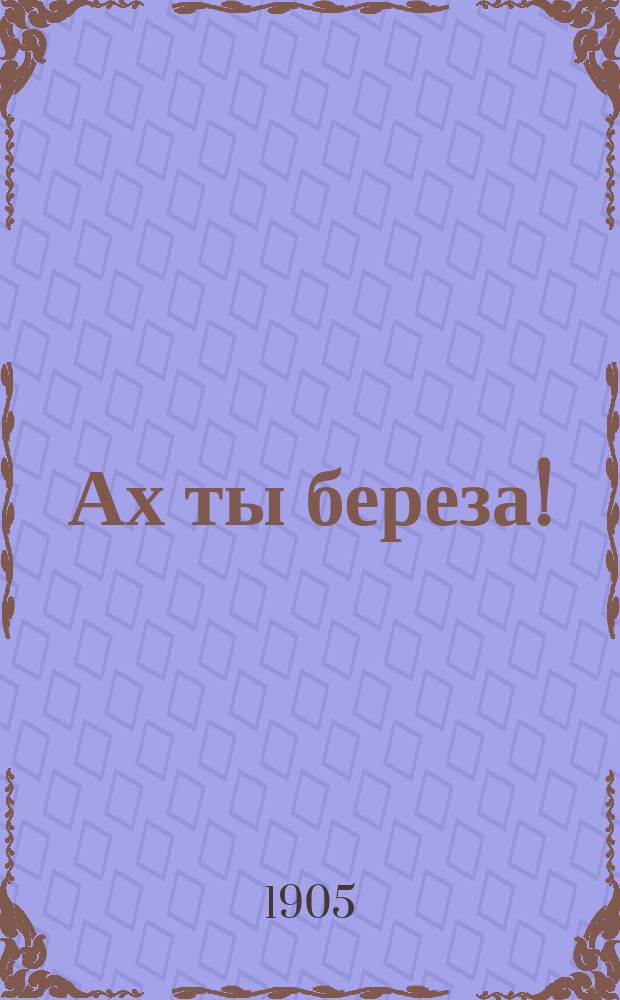 Ах ты береза! : Новый полный песенник
