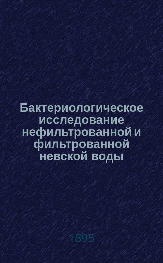 Бактериологическое исследование нефильтрованной и фильтрованной невской воды : Дис. на степ. д-ра мед. Евгения Ивановича Баженова