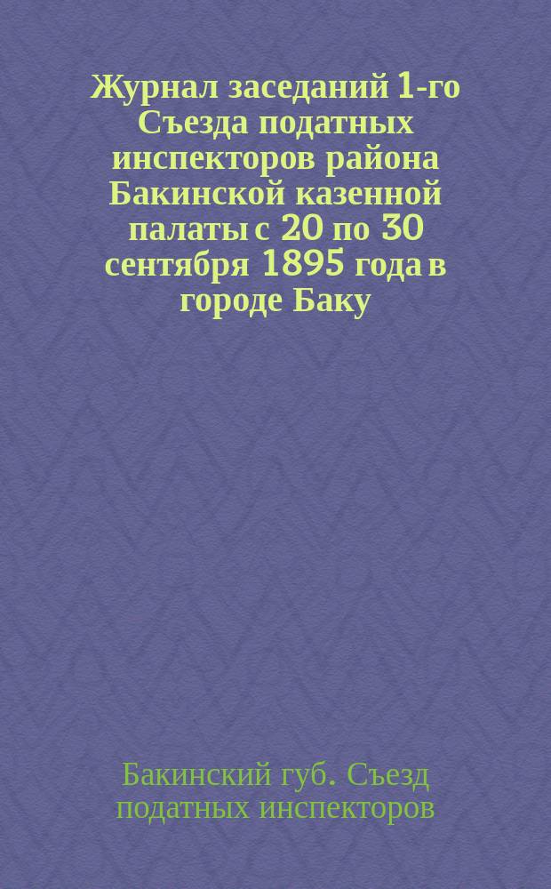 Журнал заседаний 1-го Съезда податных инспекторов района Бакинской казенной палаты с 20 по 30 сентября 1895 года в городе Баку