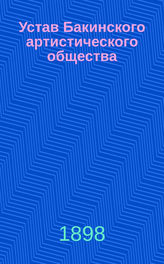 Устав Бакинского артистического общества : Утв. 21 окт. 1897 г.