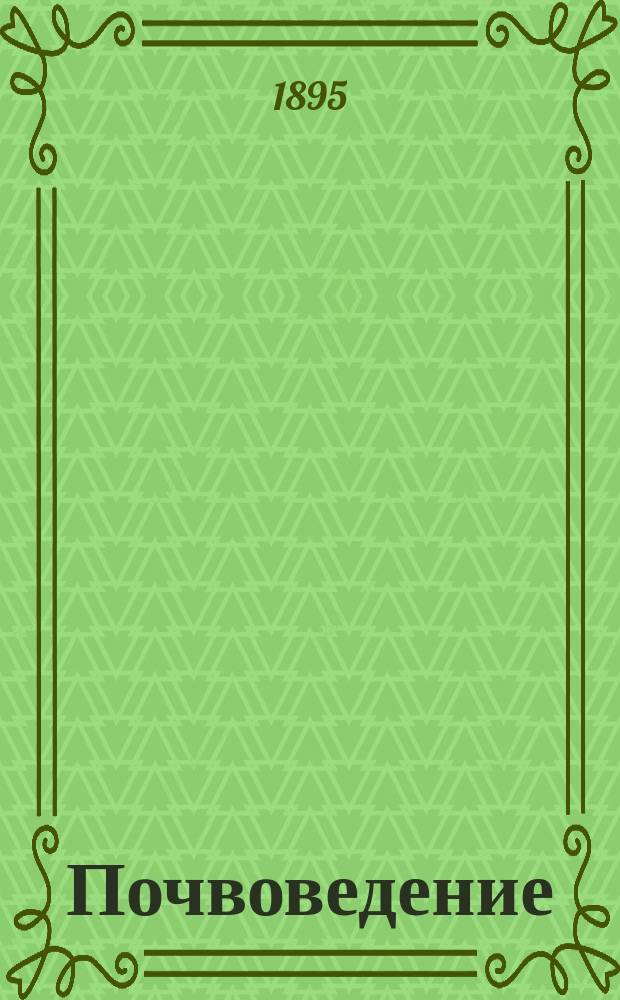 Почвоведение : Образование почвы, ее состав и свойства. Виды почв, их классификация, бонитировка и картография