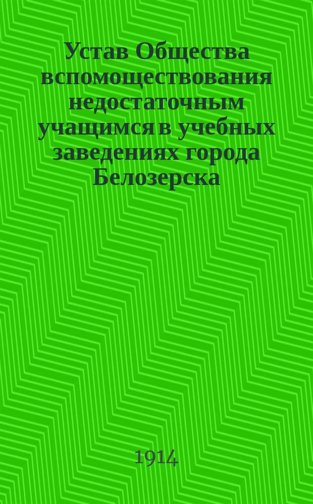 Устав Общества вспомоществования недостаточным учащимся в учебных заведениях города Белозерска : Утв. 19 авг. 1887 г
