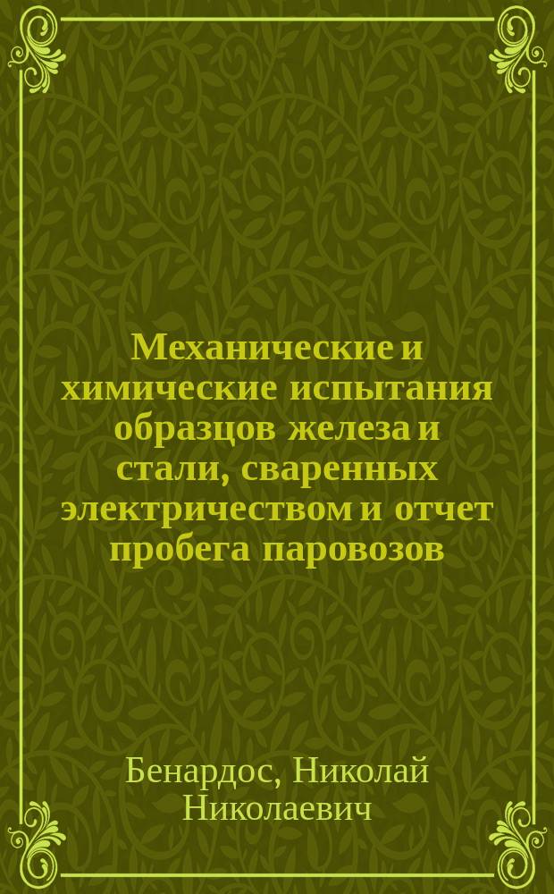 Механические и химические испытания образцов железа и стали, сваренных электричеством и отчет пробега паровозов, паровозных и тендерных колес, рам, решеток и пр., исправленных по способу "Электрогефест"