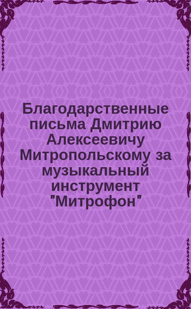 Благодарственные письма [Дмитрию Алексеевичу Митропольскому за музыкальный инструмент "Митрофон"