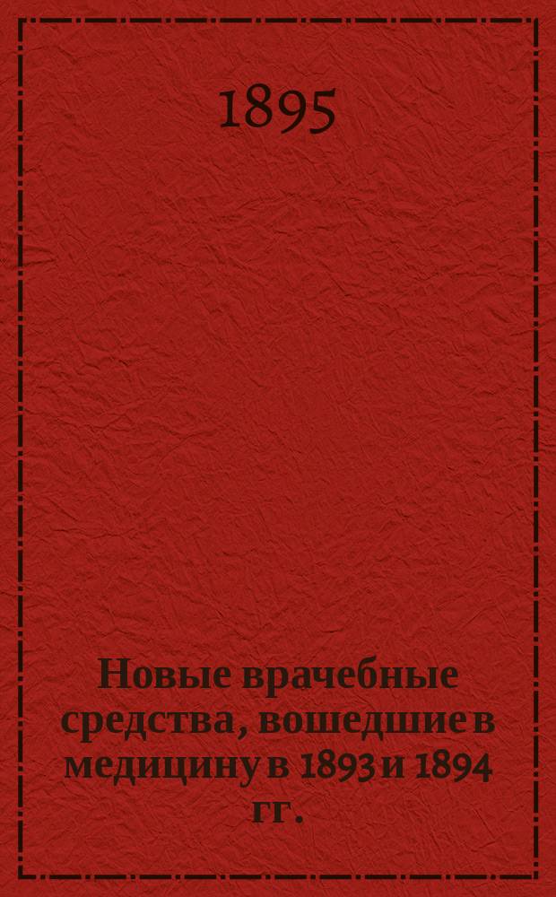 Новые врачебные средства, вошедшие в медицину в 1893 и 1894 гг. : Прил.: Названия новых врачебных средств и их синонимы