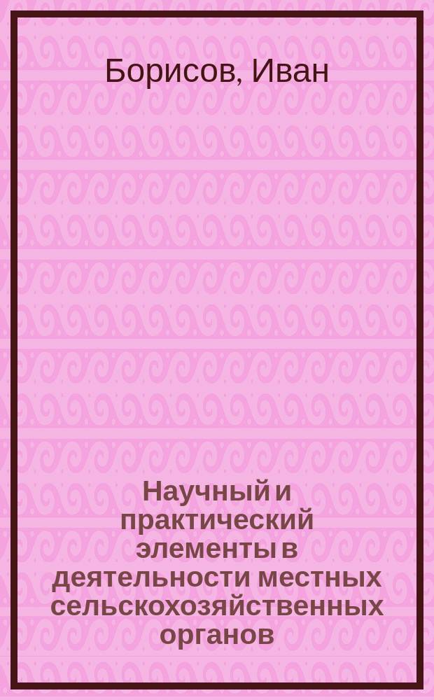 Научный и практический элементы в деятельности местных сельскохозяйственных органов : (Реф. чит. в С.-х. комис. при Дмитров. уезд. зем. управе 7 дек. 1894)