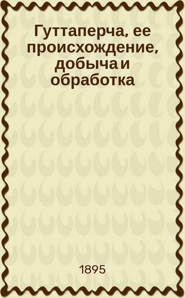 Гуттаперча, ее происхождение, добыча и обработка