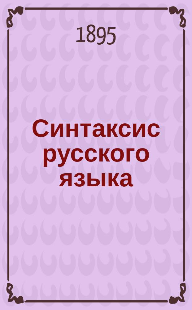 Синтаксис русского языка : Курс 2, 3 и 4 кл. сред. учеб. заведений : С прил. связ. ст. для письм. и уст. упражнений и вопросов для повторения