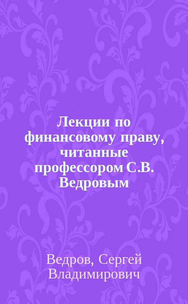 Лекции по финансовому праву, читанные профессором С.В. Ведровым