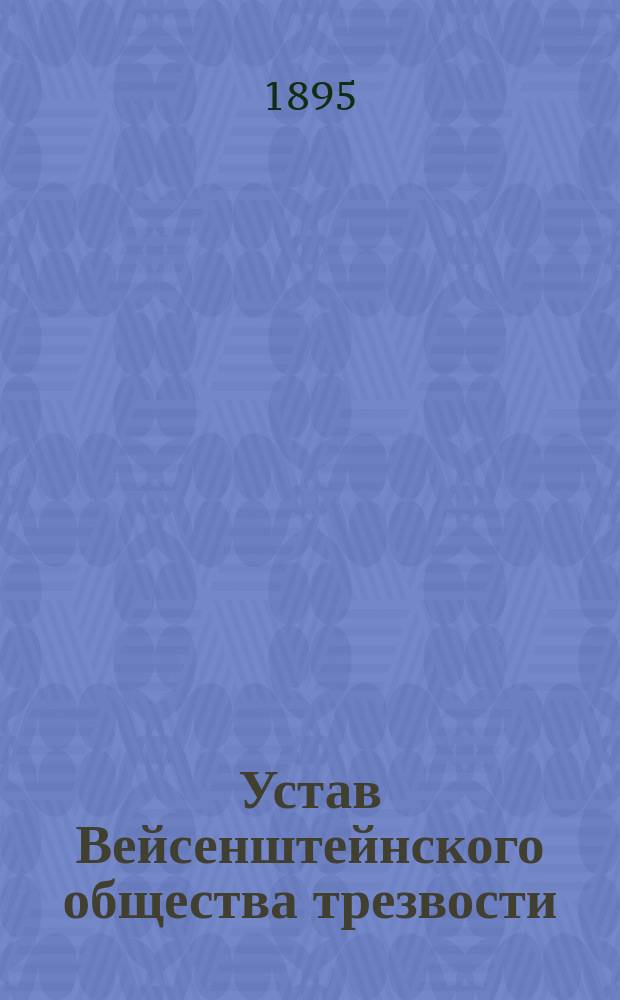 Устав Вейсенштейнского общества трезвости : Утв. 28 июня 1893 г.