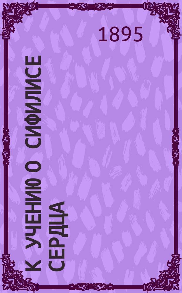 К учению о сифилисе сердца : Случай myocarditidis syphiliticae и ответ д-ру Казанскому