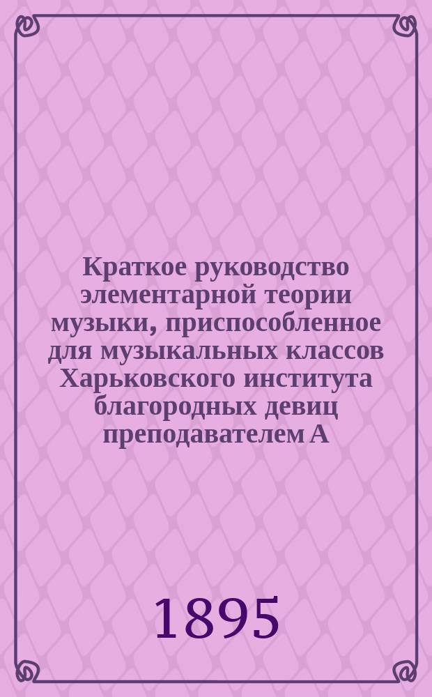 Краткое руководство элементарной теории музыки, приспособленное для музыкальных классов Харьковского института благородных девиц преподавателем А. Винклер