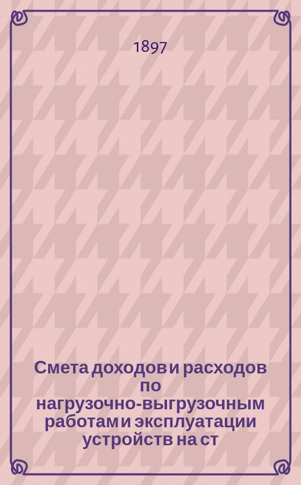 Смета доходов и расходов по нагрузочно-выгрузочным работам и эксплуатации устройств на ст. Новороссийск... ... на 1897 год