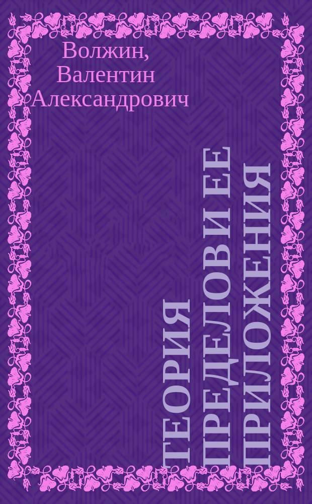 Теория пределов и ее приложения : (Для V и VII кл. реал. уч-щ)