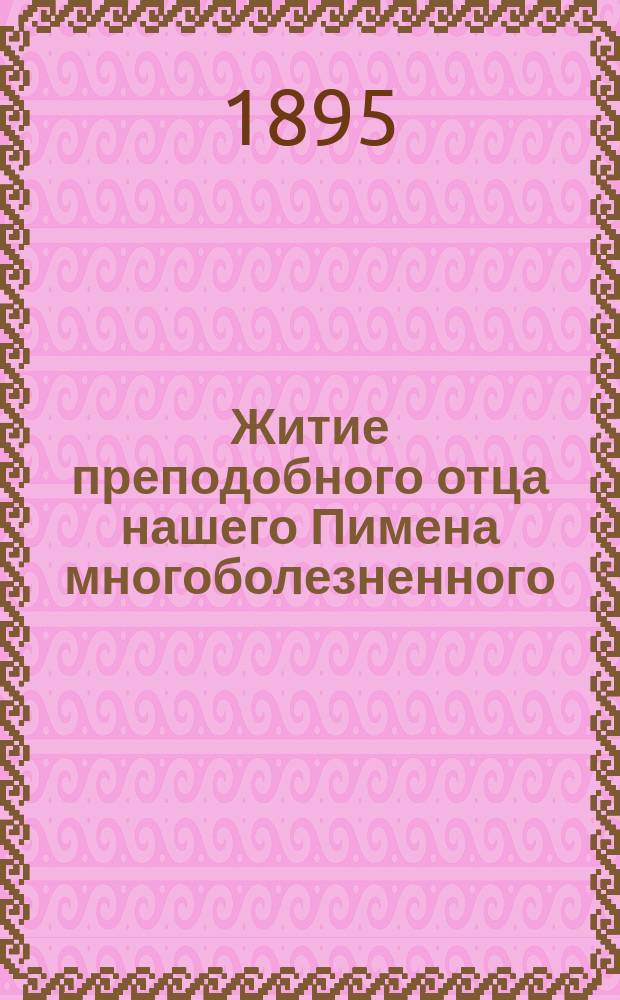 Житие преподобного отца нашего Пимена многоболезненного : (Память 7-го авг.) : Сост. по Патерику Киево-Печ. обители свящ. с. Кузмин. Константином Воскресенским