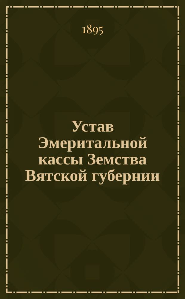 Устав Эмеритальной кассы Земства Вятской губернии : (Проект)