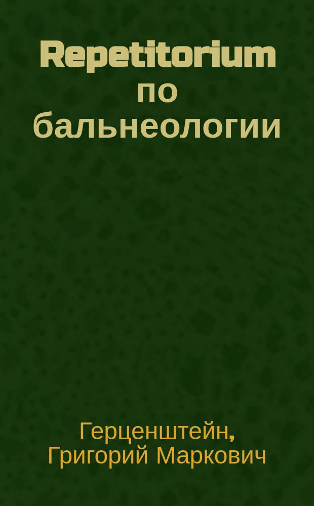 Repetitorium по бальнеологии : Справочная книга о русских и иностранных курортах и о способах пользования ими